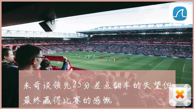 米奇谈领先25分差点翻车的失望但最终赢得比赛的感慨