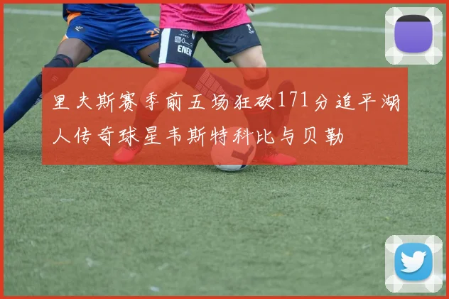 里夫斯赛季前五场狂砍171分追平湖人传奇球星韦斯特科比与贝勒