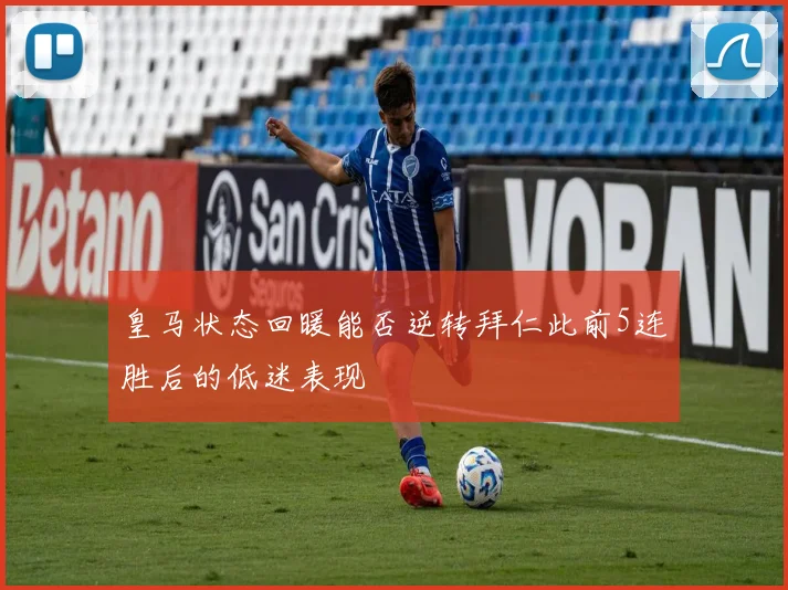 皇马状态回暖能否逆转拜仁此前5连胜后的低迷表现