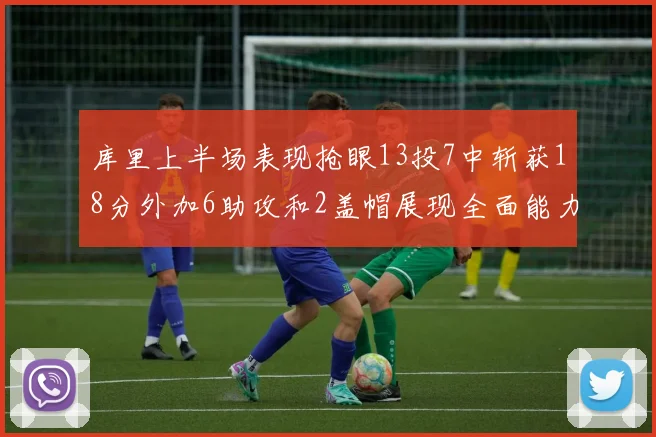 库里上半场表现抢眼13投7中斩获18分外加6助攻和2盖帽展现全面能力