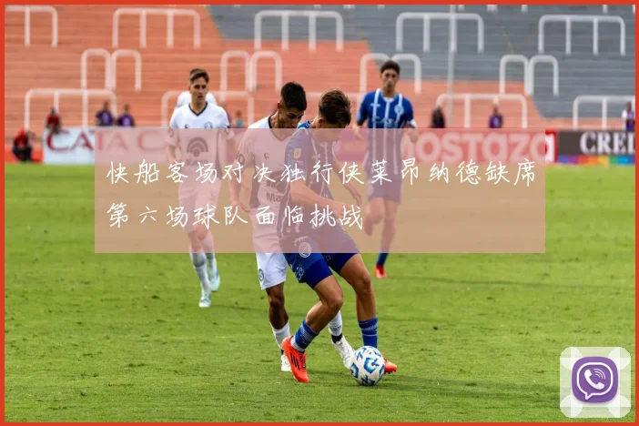 快船客场对决独行侠莱昂纳德缺席第六场球队面临挑战