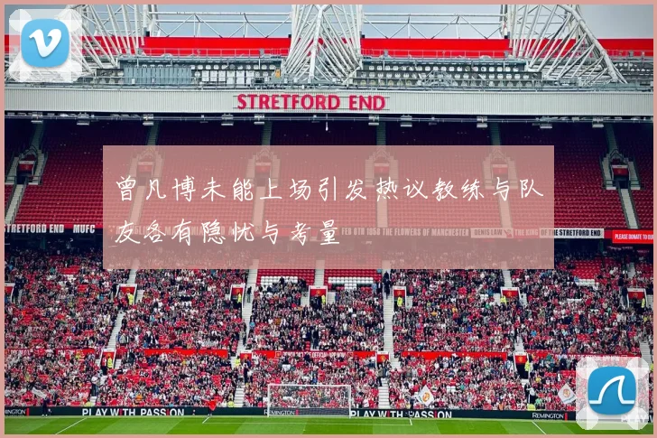 曾凡博未能上场引发热议教练与队友各有隐忧与考量