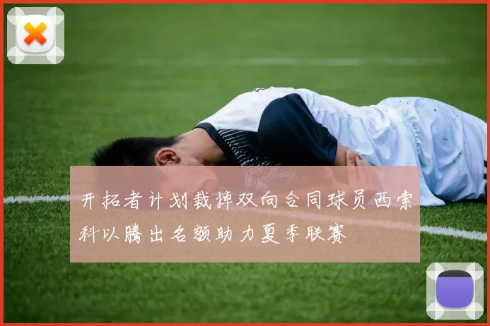 开拓者计划裁掉双向合同球员西索科以腾出名额助力夏季联赛