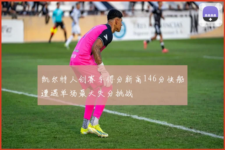 凯尔特人创赛季得分新高146分快船遭遇单场最大失分挑战