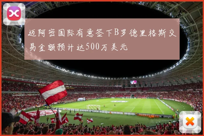 迈阿密国际有意签下B罗德里格斯交易金额预计达500万美元