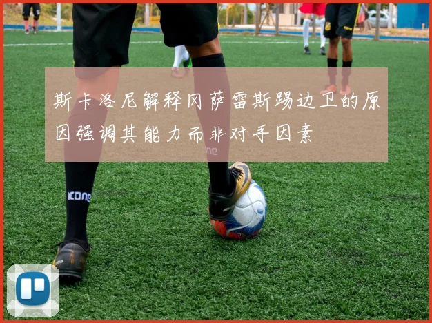 斯卡洛尼解释冈萨雷斯踢边卫的原因强调其能力而非对手因素