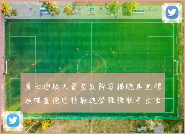 勇士迎战火箭首发阵容揭晓库里穆迪理查德巴特勒追梦强强联手出击