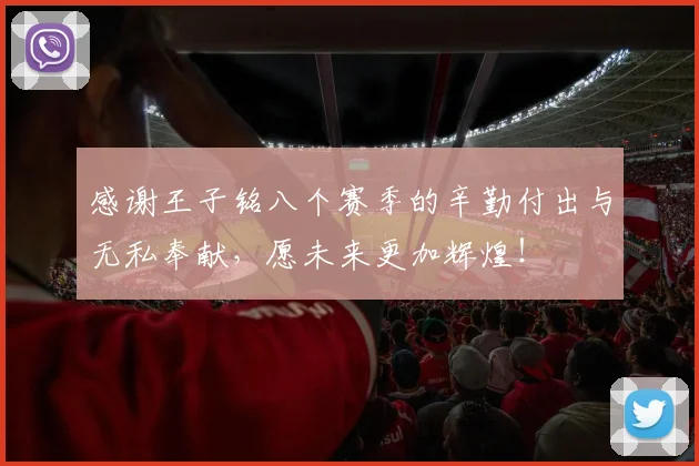 感谢王子铭八个赛季的辛勤付出与无私奉献，愿未来更加辉煌！