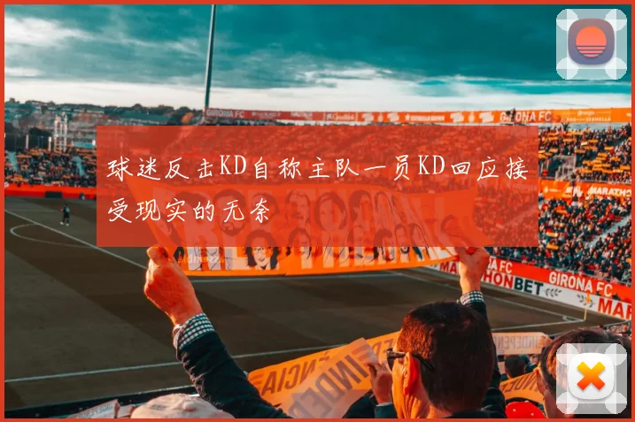 球迷反击KD自称主队一员KD回应接受现实的无奈