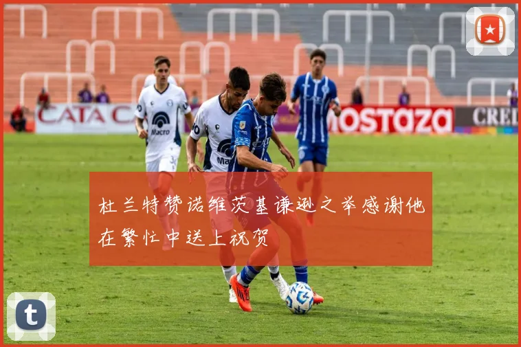 杜兰特赞诺维茨基谦逊之举感谢他在繁忙中送上祝贺